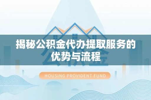 永顺揭秘公积金代办提取服务的优势与流程