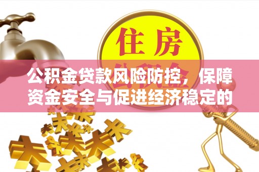 永顺公积金贷款风险防控，保障资金安全与促进经济稳定的关键策略