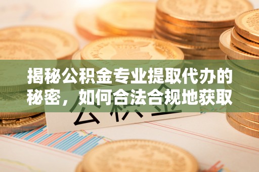 永顺揭秘公积金专业提取代办的秘密，如何合法合规地获取你的住房基金？