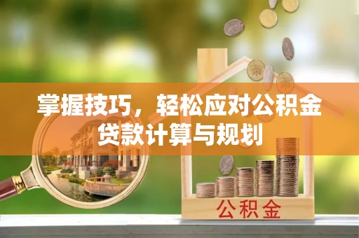 永顺掌握技巧，轻松应对公积金贷款计算与规划