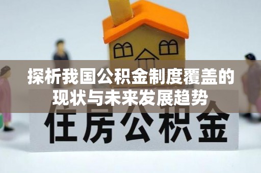 永顺探析我国公积金制度覆盖的现状与未来发展趋势