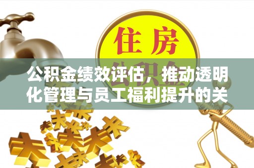 永顺公积金绩效评估，推动透明化管理与员工福利提升的关键