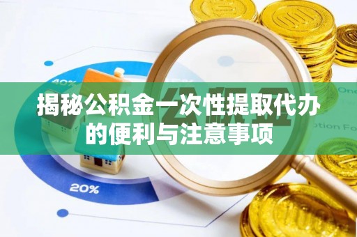 永顺揭秘公积金一次性提取代办的便利与注意事项