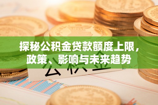 永顺探秘公积金贷款额度上限，政策、影响与未来趋势