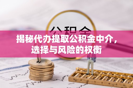永顺揭秘代办提取公积金中介，选择与风险的权衡