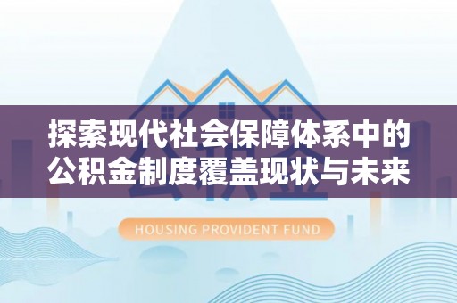 永顺探索现代社会保障体系中的公积金制度覆盖现状与未来