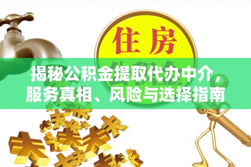 永顺揭秘公积金提取代办中介，服务真相、风险与选择指南
