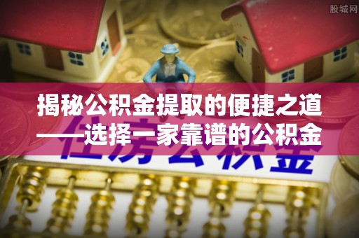 永顺揭秘公积金提取的便捷之道——选择一家靠谱的公积金提取代办公司