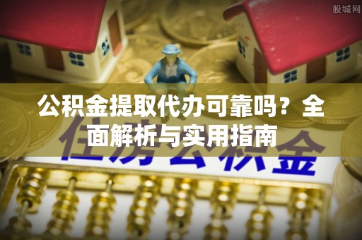 永顺公积金提取代办可靠吗？全面解析与实用指南