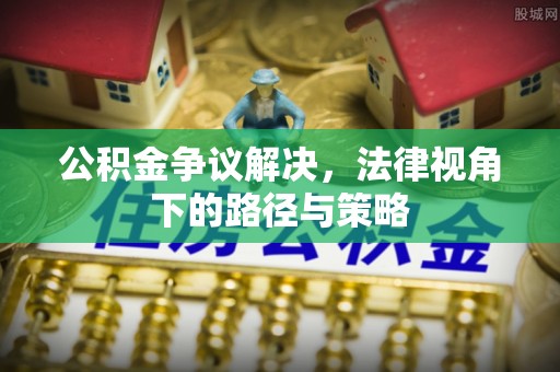 永顺公积金争议解决，法律视角下的路径与策略