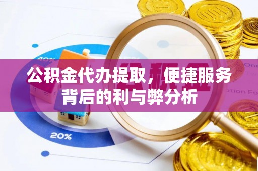 永顺公积金代办提取，便捷服务背后的利与弊分析