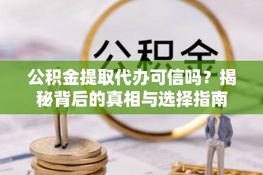永顺公积金提取代办可信吗？揭秘背后的真相与选择指南