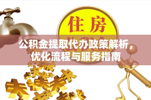 永顺公积金提取代办政策解析，优化流程与服务指南