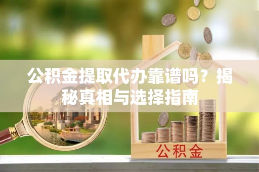 永顺公积金提取代办靠谱吗？揭秘真相与选择指南