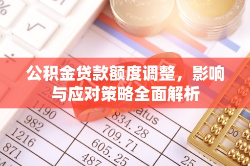 永顺公积金贷款额度调整，影响与应对策略全面解析