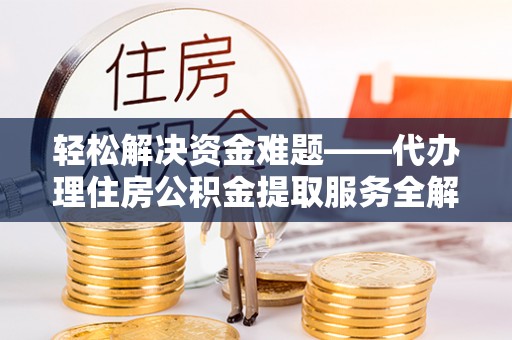 永顺轻松解决资金难题——代办理住房公积金提取服务全解析