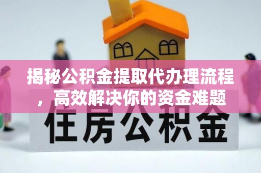 永顺揭秘公积金提取代办理流程，高效解决你的资金难题
