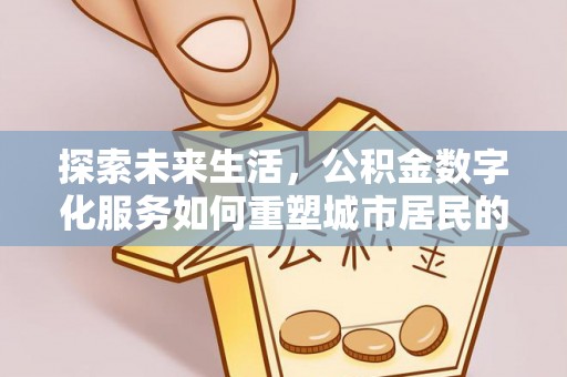 永顺探索未来生活，公积金数字化服务如何重塑城市居民的便利体验