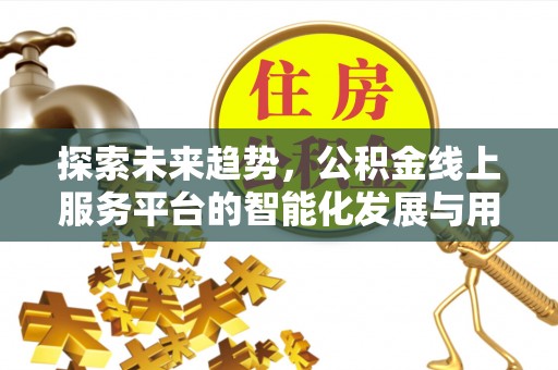 永顺探索未来趋势，公积金线上服务平台的智能化发展与用户便利性提升