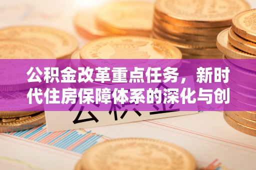 永顺公积金改革重点任务，新时代住房保障体系的深化与创新