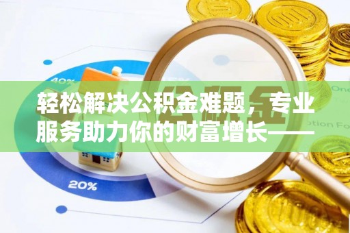 永顺轻松解决公积金难题，专业服务助力你的财富增长——代办公积金提取