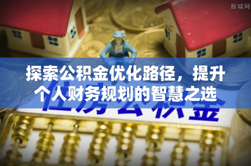 永顺探索公积金优化路径，提升个人财务规划的智慧之选
