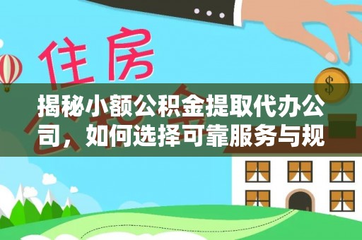 永顺揭秘小额公积金提取代办公司，如何选择可靠服务与规避风险