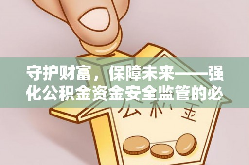 永顺守护财富，保障未来——强化公积金资金安全监管的必要性