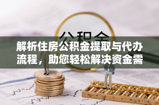 永顺解析住房公积金提取与代办流程，助您轻松解决资金需求
