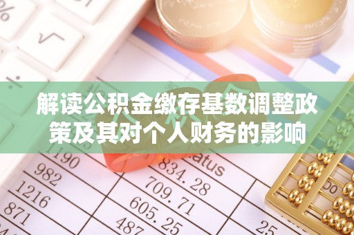 永顺解读公积金缴存基数调整政策及其对个人财务的影响