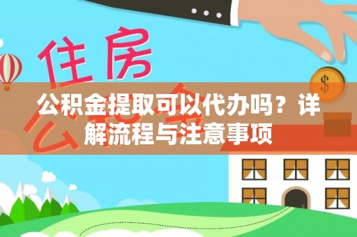 永顺公积金提取可以代办吗？详解流程与注意事项