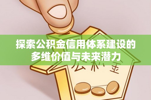 永顺探索公积金信用体系建设的多维价值与未来潜力