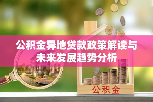 永顺公积金异地贷款政策解读与未来发展趋势分析