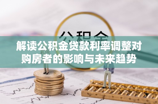 永顺解读公积金贷款利率调整对购房者的影响与未来趋势