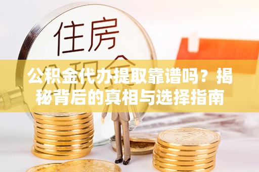 永顺公积金代办提取靠谱吗？揭秘背后的真相与选择指南