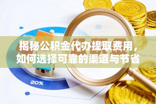 永顺揭秘公积金代办提取费用，如何选择可靠的渠道与节省成本