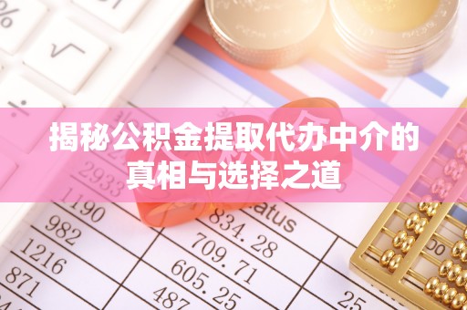 永顺揭秘公积金提取代办中介的真相与选择之道