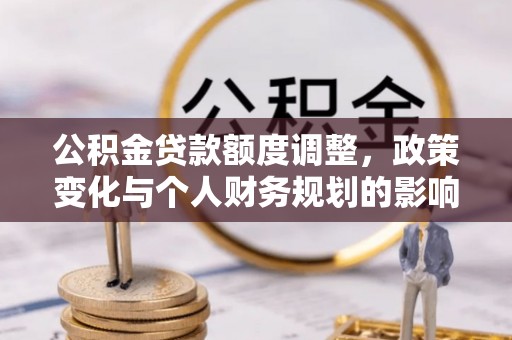 永顺公积金贷款额度调整，政策变化与个人财务规划的影响