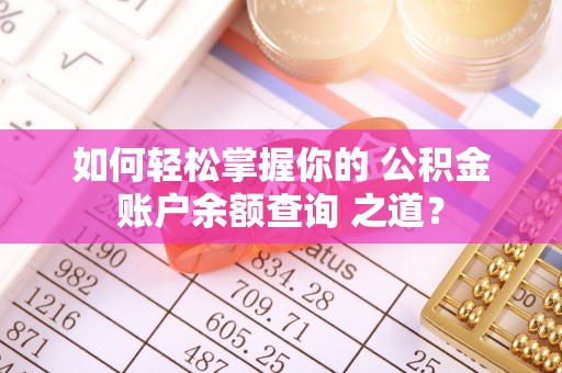 永顺如何轻松掌握你的 公积金账户余额查询 之道？