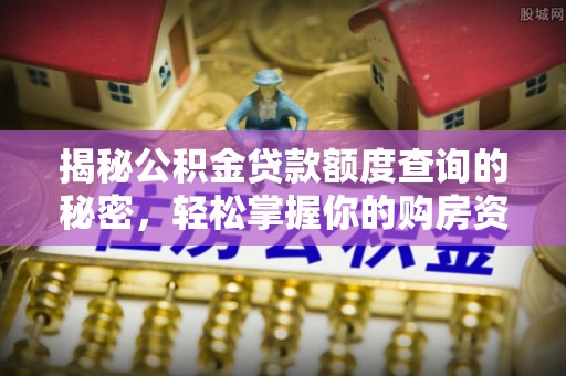 永顺揭秘公积金贷款额度查询的秘密，轻松掌握你的购房资金