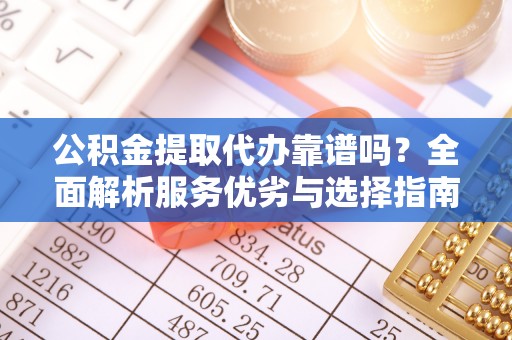 永顺公积金提取代办靠谱吗？全面解析服务优劣与选择指南