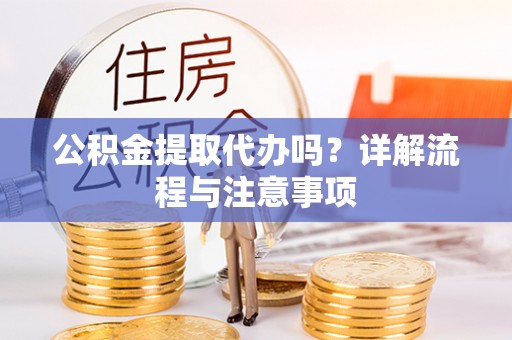 永顺公积金提取代办吗？详解流程与注意事项
