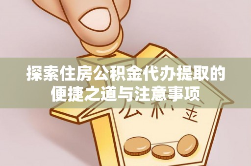 永顺探索住房公积金代办提取的便捷之道与注意事项