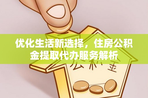 永顺优化生活新选择，住房公积金提取代办服务解析