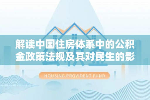 永顺解读中国住房体系中的公积金政策法规及其对民生的影响