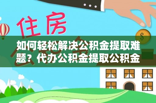 永顺如何轻松解决公积金提取难题？代办公积金提取公积金服务详解
