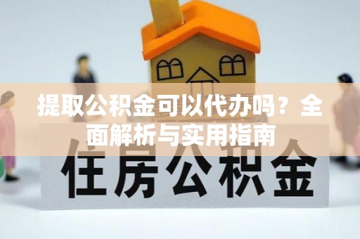 永顺提取公积金可以代办吗？全面解析与实用指南
