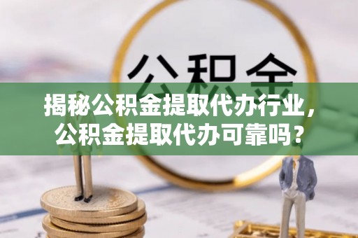 永顺揭秘公积金提取代办行业，公积金提取代办可靠吗？
