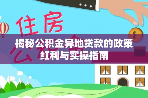 永顺揭秘公积金异地贷款的政策红利与实操指南