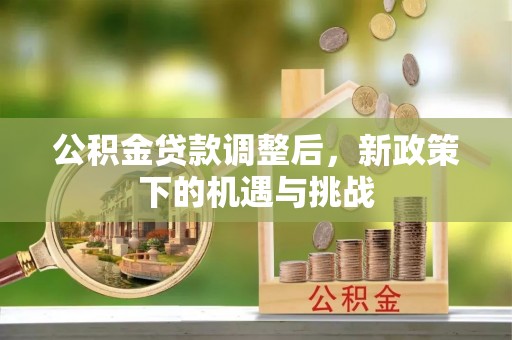 永顺公积金贷款调整后，新政策下的机遇与挑战